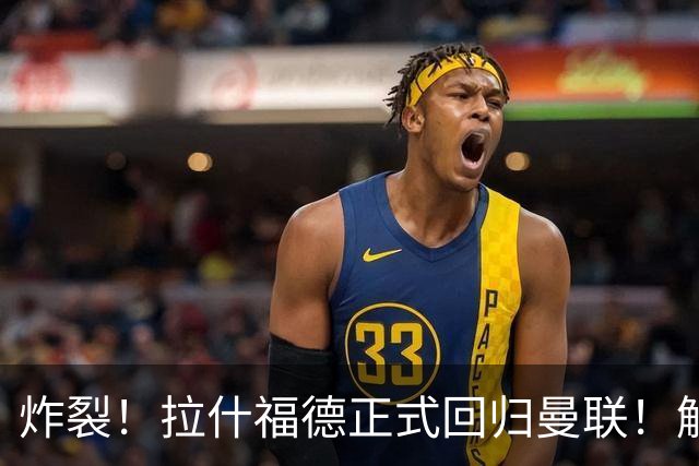 炸裂！拉什福德正式回归曼联！解约条款曝光
